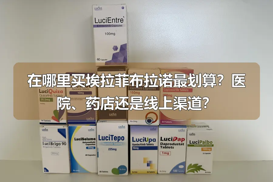 在哪里买埃拉菲布拉诺最划算？医院、药店还是线上渠道？